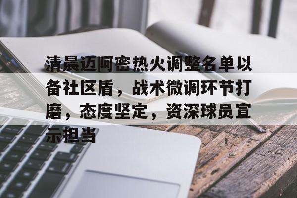 爱游戏APP-清晨迈阿密热火调整名单以备社区盾,战术微调环节打磨,态度坚定,资深球员宣示担当的简单介绍