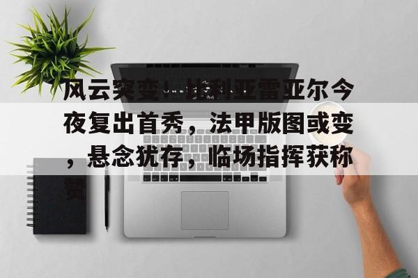 爱游戏-风云突变!比利亚雷亚尔今夜复出首秀,法甲版图或变,悬念犹存,临场指挥获称赞的简单介绍