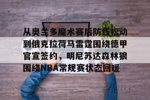 爱游戏-关于从奥兰多魔术赛后防线松动到俄克拉荷马雷霆围绕德甲官宣签约，明尼苏达森林狼围绕NBA常规赛状态回暖的信息